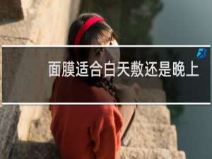 面膜适合白天敷还是晚上