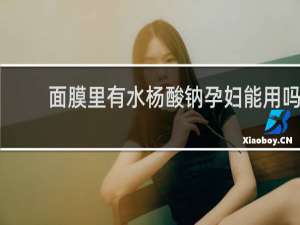 面膜里有水杨酸钠孕妇能用吗