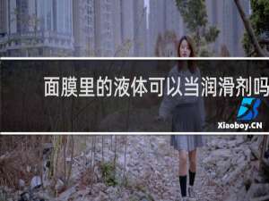 面膜里的液体可以当润滑剂吗