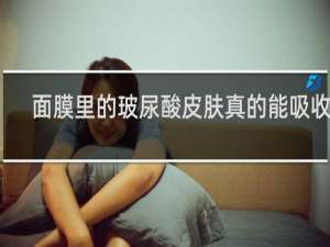 面膜里的玻尿酸皮肤真的能吸收吗