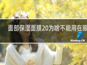 面部保湿面膜 为啥不能用在眼部