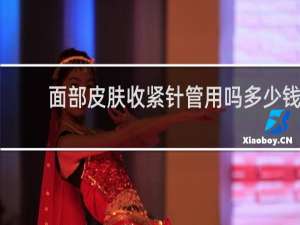 面部皮肤收紧针管用吗多少钱