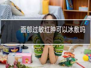 面部过敏红肿可以冰敷吗