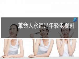 革命人永远是年轻电视剧