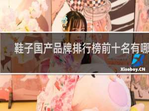 鞋子国产品牌排行榜前十名有哪些