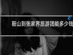 鞍山到张家界旅游团能多少钱