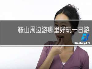 鞍山周边游哪里好玩一日游