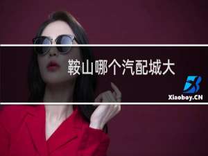 鞍山哪个汽配城大