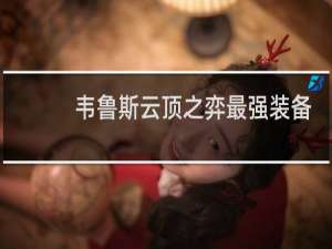 韦鲁斯云顶之弈最强装备