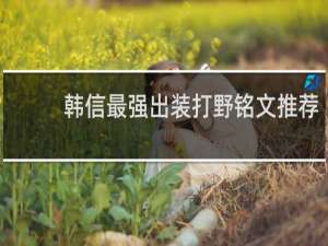 韩信最强出装打野铭文推荐