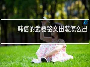 韩信的武器铭文出装怎么出