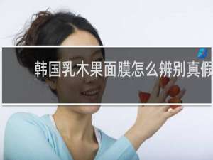 韩国乳木果面膜怎么辨别真假