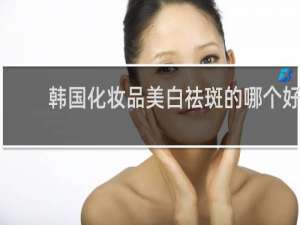 韩国化妆品美白祛斑的哪个好
