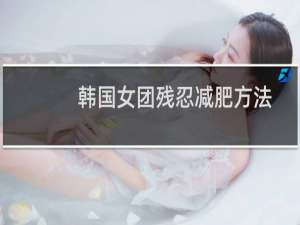 韩国女团残忍减肥方法