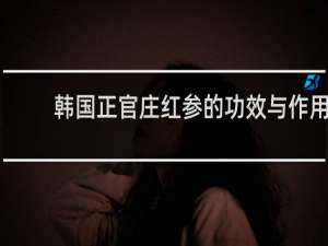 韩国正官庄红参的功效与作用