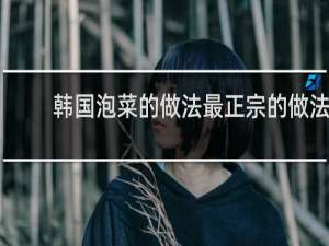 韩国泡菜的做法最正宗的做法