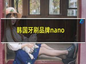 韩国牙刷品牌nano