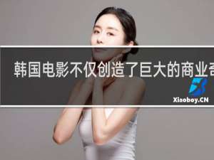 韩国电影不仅创造了巨大的商业奇迹