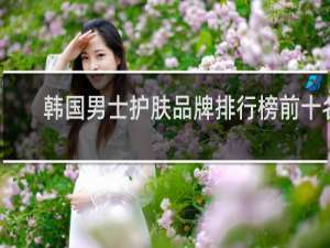 韩国男士护肤品牌排行榜前十名