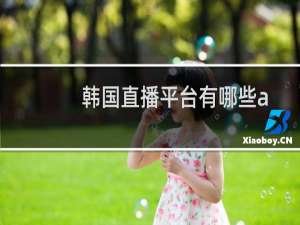韩国直播平台有哪些app（韩国直播平台有哪些）