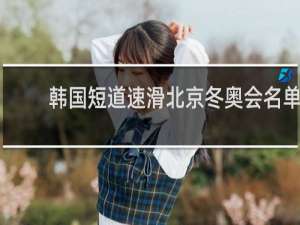 韩国短道速滑北京冬奥会名单