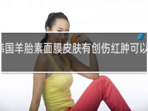 韩国羊胎素面膜皮肤有创伤红肿可以用那吗