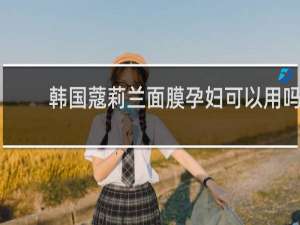 韩国蔻莉兰面膜孕妇可以用吗