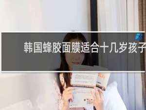 韩国蜂胶面膜适合十几岁孩子