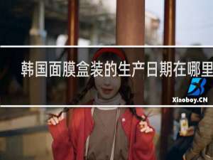 韩国面膜盒装的生产日期在哪里看