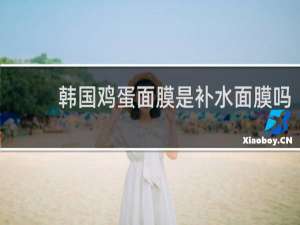 韩国鸡蛋面膜是补水面膜吗