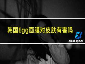 韩国Egg面膜对皮肤有害吗