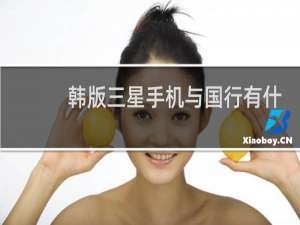 韩版三星手机与国行有什么不同