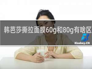 韩芭莎撕拉面膜60g和80g有啥区别吗