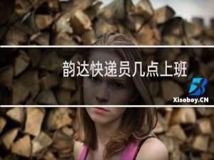 韵达快递员几点上班