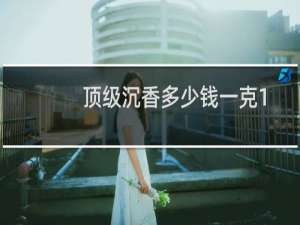顶级沉香多少钱一克1