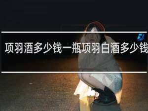 项羽酒多少钱一瓶项羽白酒多少钱一瓶