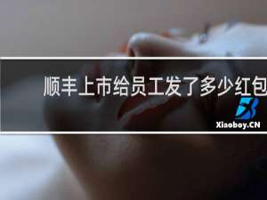 顺丰上市给员工发了多少红包