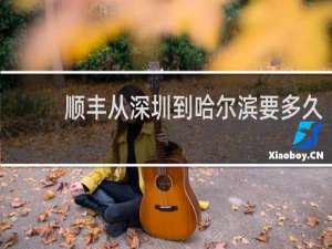 顺丰从深圳到哈尔滨要多久