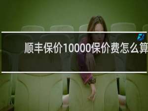 顺丰保价10000保价费怎么算