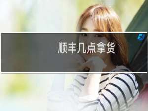 顺丰几点拿货