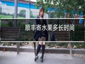 顺丰寄水果多长时间