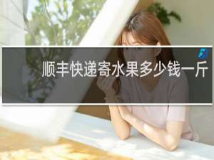 顺丰快递寄水果多少钱一斤