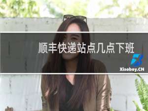 顺丰快递站点几点下班