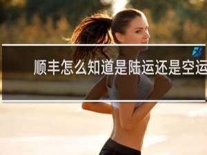 顺丰怎么知道是陆运还是空运