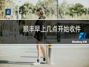 顺丰早上几点开始收件