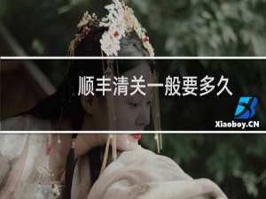 顺丰清关一般要多久