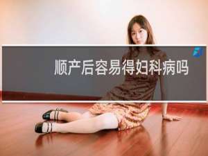 顺产后容易得妇科病吗