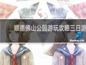 顺德佛山公园游玩攻略三日游