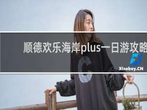 顺德欢乐海岸plus一日游攻略