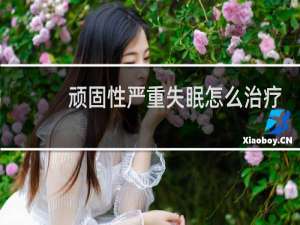 顽固性严重失眠怎么治疗